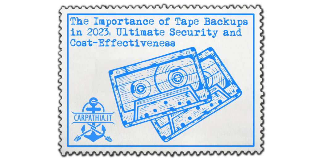 The Importance of Tape Backups in 2O23: Ultimate Security and Cost-Effectiveness